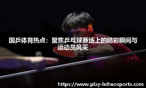 国乒体育热点：聚焦乒乓球赛场上的精彩瞬间与运动员风采